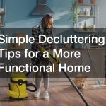 Simple Decluttering Tips for a More Functional Home